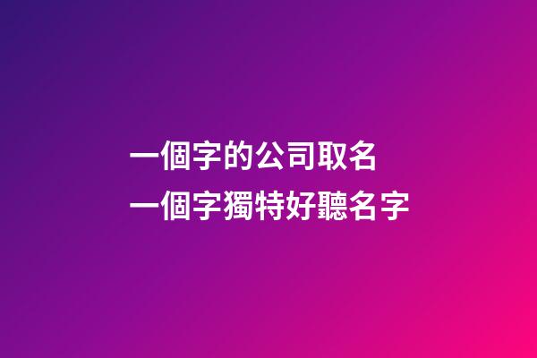 一個字的公司取名 一個字獨特好聽名字-第1張-公司起名-玄機(jī)派